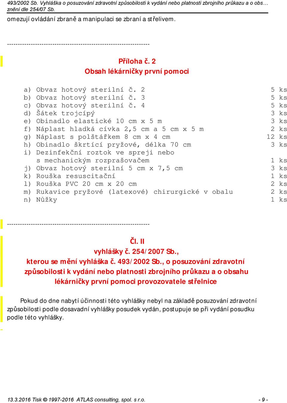 cm 3 ks i) Dezinfekční roztok ve spreji nebo s mechanickým rozprašovačem 1 ks j) Obvaz hotový sterilní 5 cm x 7,5 cm 3 ks k) Rouška resuscitační 1 ks l) Rouška PVC 20 cm x 20 cm 2 ks m) Rukavice