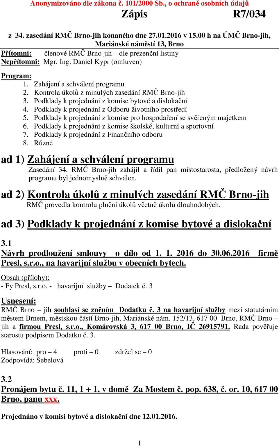 Kontrola úkolů z minulých zasedání RMČ Brno-jih 3. Podklady k projednání z komise bytové a dislokační 4. Podklady k projednání z Odboru životního prostředí 5.