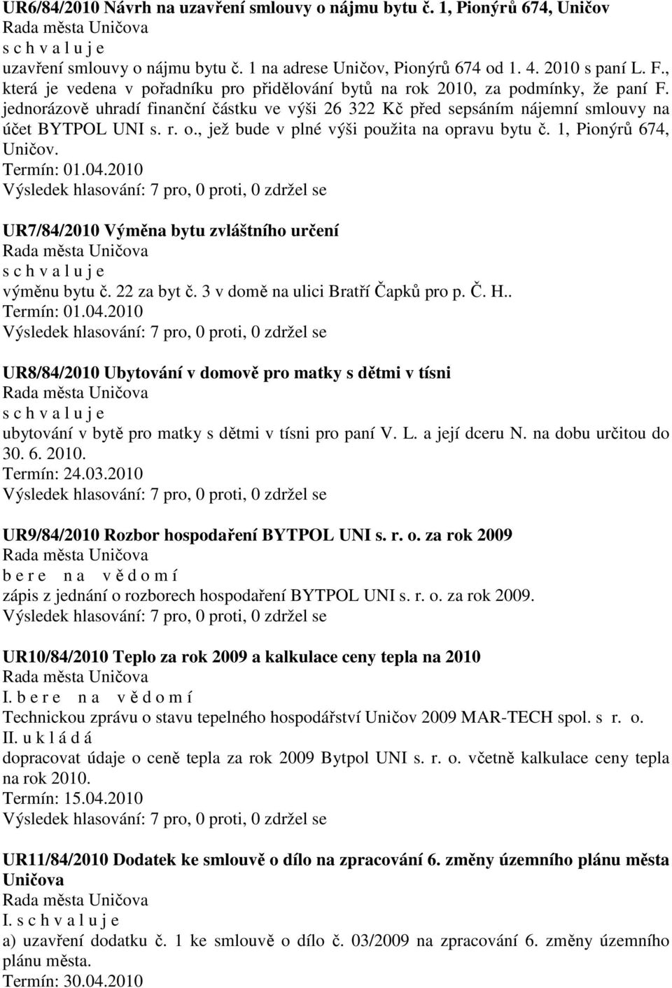 , jež bude v plné výši použita na opravu bytu č. 1, Pionýrů 674, Uničov. Termín: 01.04.2010 UR7/84/2010 Výměna bytu zvláštního určení výměnu bytu č. 22 za byt č. 3 v domě na ulici Bratří Čapků pro p.
