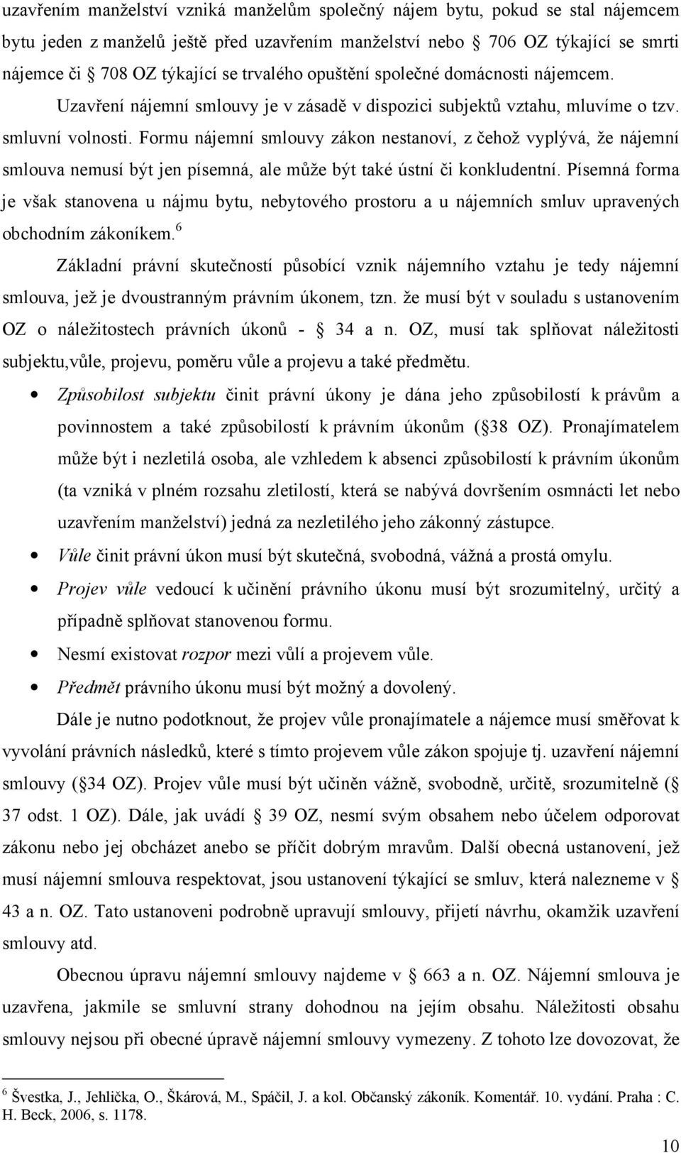 Formu nájemní smlouvy zákon nestanoví, z čehož vyplývá, že nájemní smlouva nemusí být jen písemná, ale může být také ústní či konkludentní.