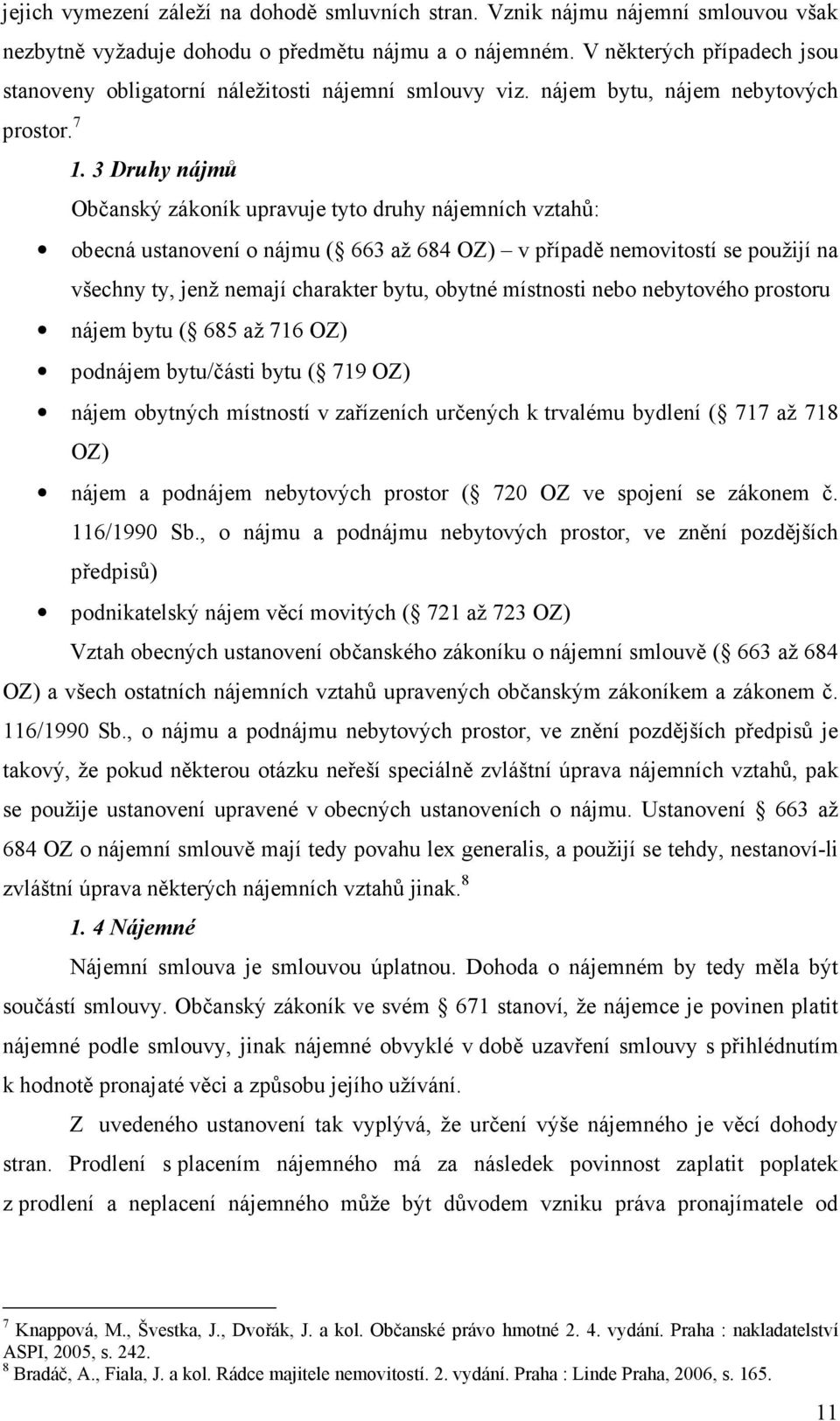 nájem bytu, nájem nebytových Občanský zákoník upravuje tyto druhy nájemních vztahů: obecná ustanovení o nájmu ( 663 až 684 OZ) v případě nemovitostí se použijí na všechny ty, jenž nemají charakter