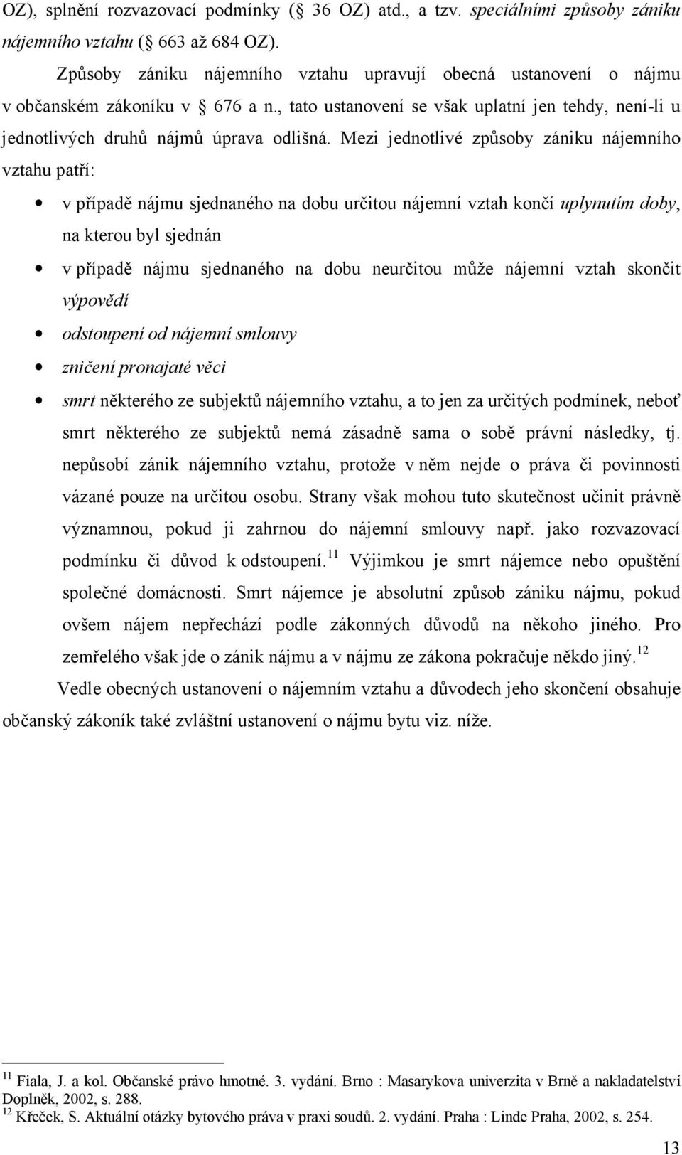 Mezi jednotlivé způsoby zániku nájemního vztahu patří: v případě nájmu sjednaného na dobu určitou nájemní vztah končí uplynutím doby, na kterou byl sjednán v případě nájmu sjednaného na dobu