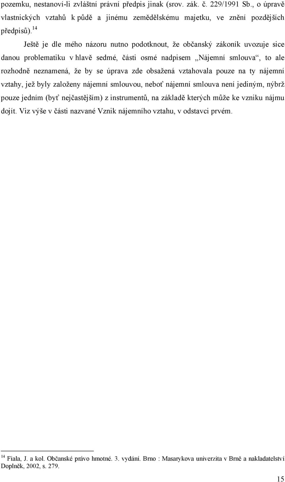 obsažená vztahovala pouze na ty nájemní vztahy, jež byly založeny nájemní smlouvou, neboť nájemní smlouva není jediným, nýbrž pouze jedním (byť nejčastějším) z instrumentů, na základě kterých může