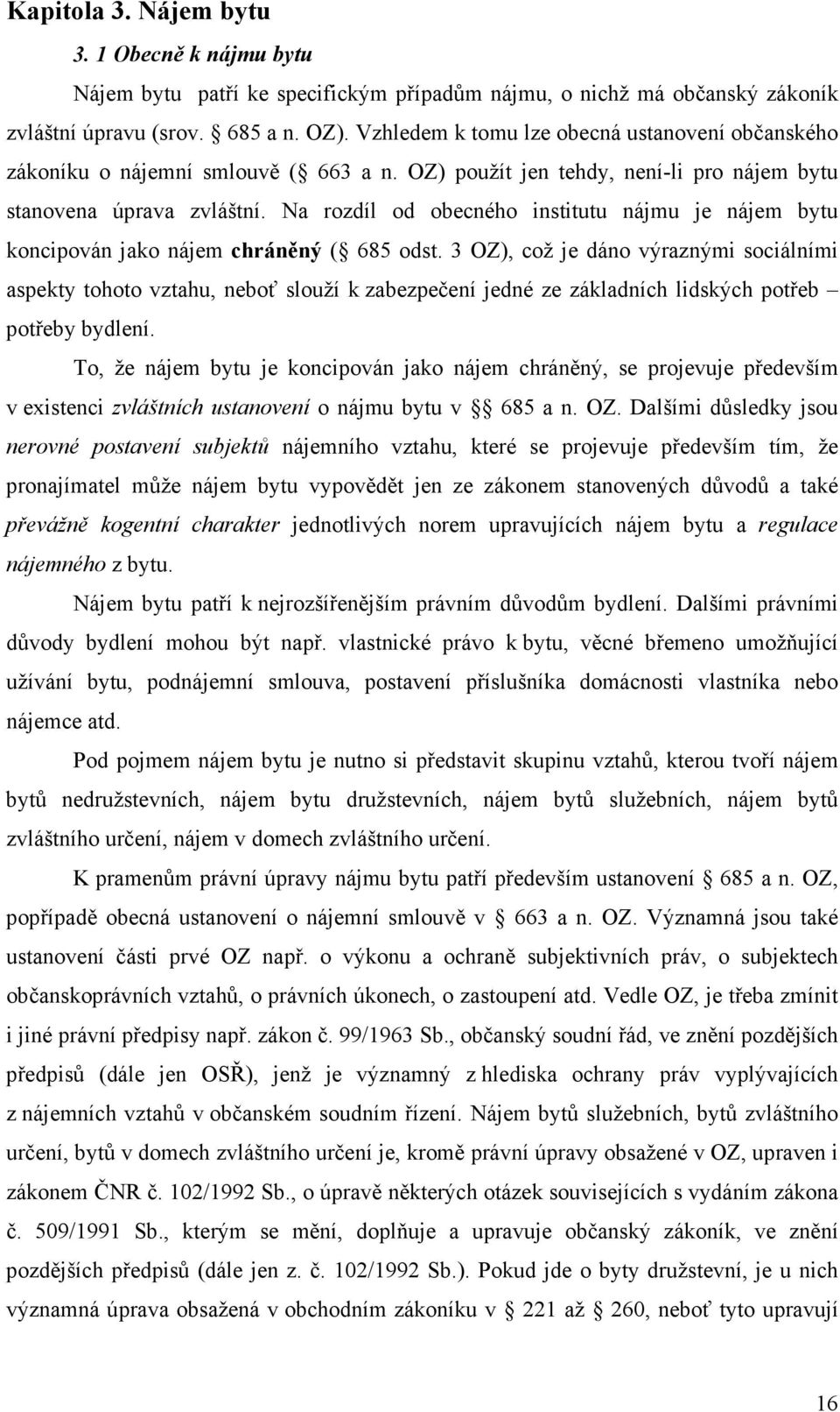 Na rozdíl od obecného institutu nájmu je nájem bytu koncipován jako nájem chráněný ( 685 odst.