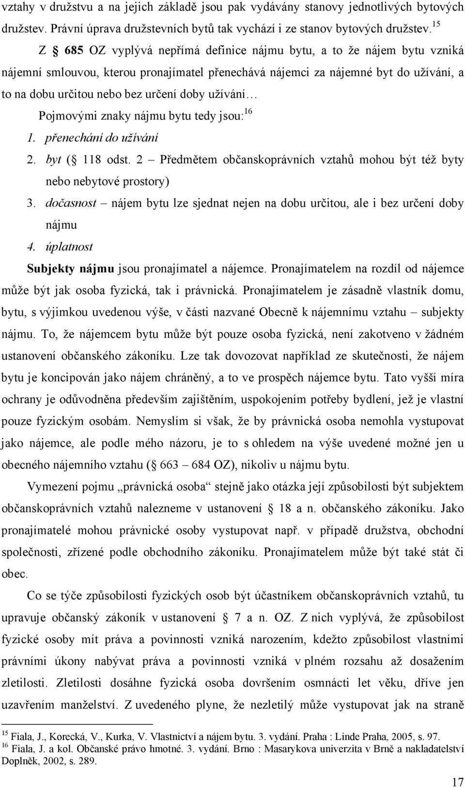 doby užívání Pojmovými znaky nájmu bytu tedy jsou: 16 1. přenechání do užívání 2. byt ( 118 odst. 2 Předmětem občanskoprávních vztahů mohou být též byty nebo nebytové prostory) 3.