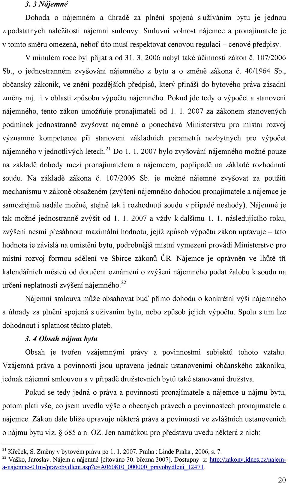 107/2006 Sb., o jednostranném zvyšování nájemného z bytu a o změně zákona č. 40/1964 Sb., občanský zákoník, ve znění pozdějších předpisů, který přináší do bytového práva zásadní změny mj.
