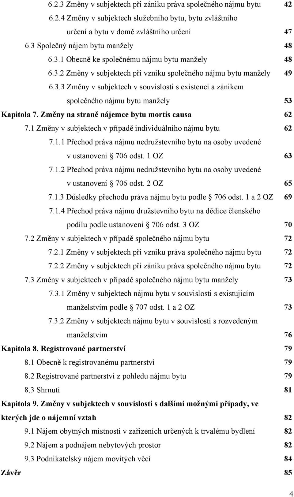 Změny na straně nájemce bytu mortis causa 62 7.1 Změny v subjektech v případě individuálního nájmu bytu 62 7.1.1 Přechod práva nájmu nedružstevního bytu na osoby uvedené v ustanovení 706 odst.