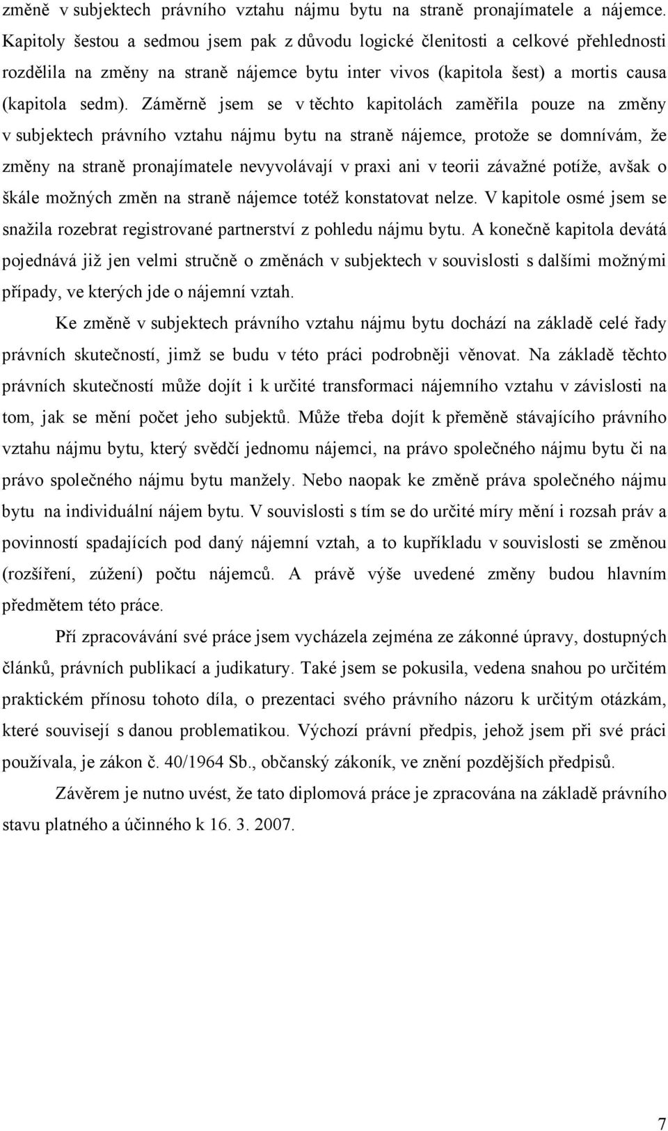 Záměrně jsem se v těchto kapitolách zaměřila pouze na změny v subjektech právního vztahu nájmu bytu na straně nájemce, protože se domnívám, že změny na straně pronajímatele nevyvolávají v praxi ani v
