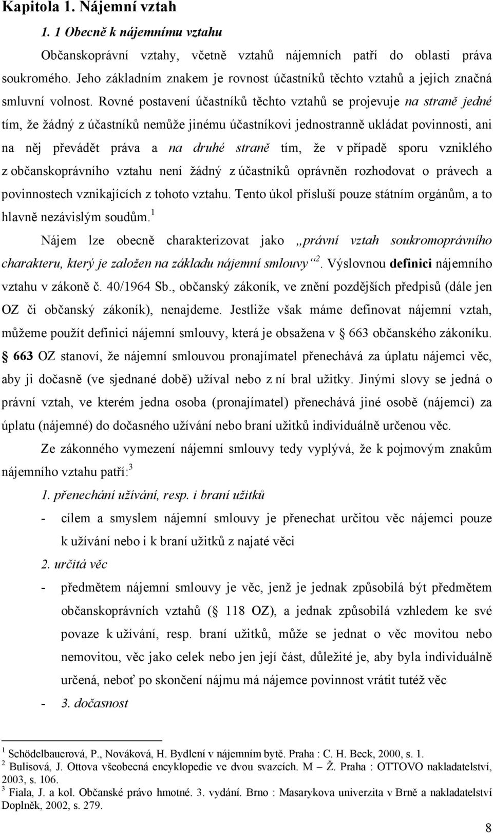 Rovné postavení účastníků těchto vztahů se projevuje na straně jedné tím, že žádný z účastníků nemůže jinému účastníkovi jednostranně ukládat povinnosti, ani na něj převádět práva a na druhé straně