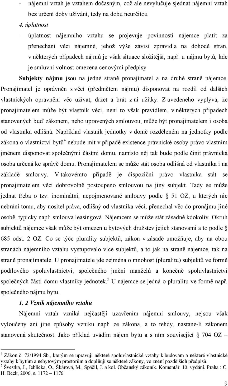 složitější, např. u nájmu bytů, kde je smluvní volnost omezena cenovými předpisy Subjekty nájmu jsou na jedné straně pronajímatel a na druhé straně nájemce.