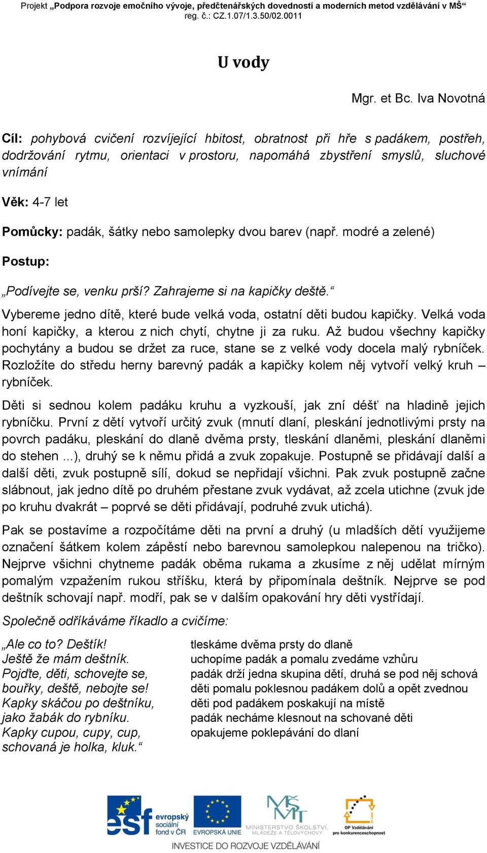 padák, šátky nebo samolepky dvou barev (např. modré a zelené) Postup: Podívejte se, venku prší? Zahrajeme si na kapičky deště. Vybereme jedno dítě, které bude velká voda, ostatní děti budou kapičky.