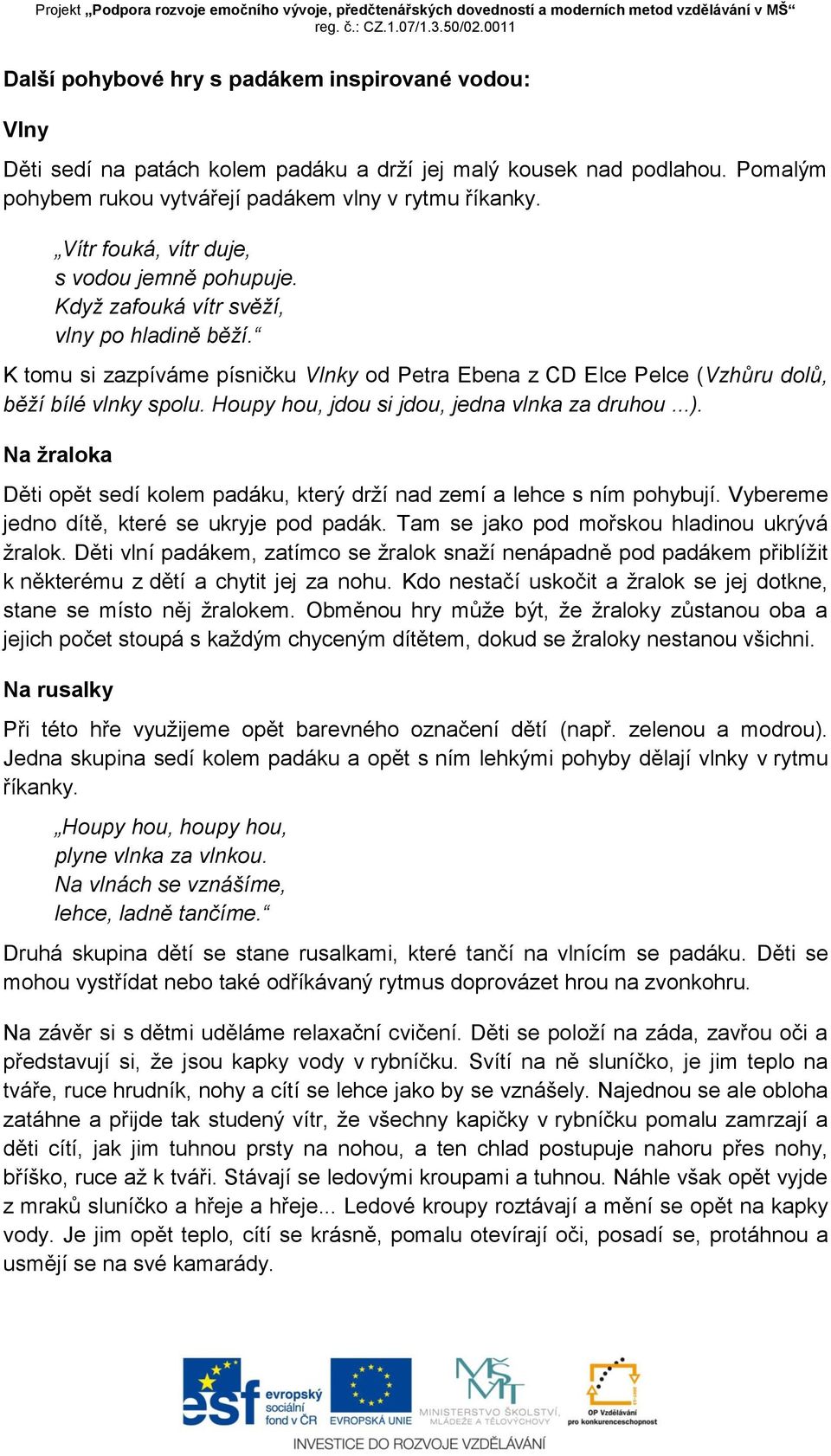 Houpy hou, jdou si jdou, jedna vlnka za druhou...). Na žraloka Děti opět sedí kolem padáku, který drží nad zemí a lehce s ním pohybují. Vybereme jedno dítě, které se ukryje pod padák.