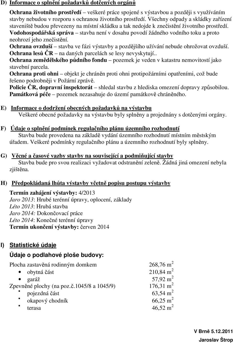 Vodohospodářská správa stavba není v dosahu povodí žádného vodního toku a proto neohrozí jeho znečistění. Ochrana ovzduší stavba ve fázi výstavby a pozdějšího užívání nebude ohrožovat ovzduší.