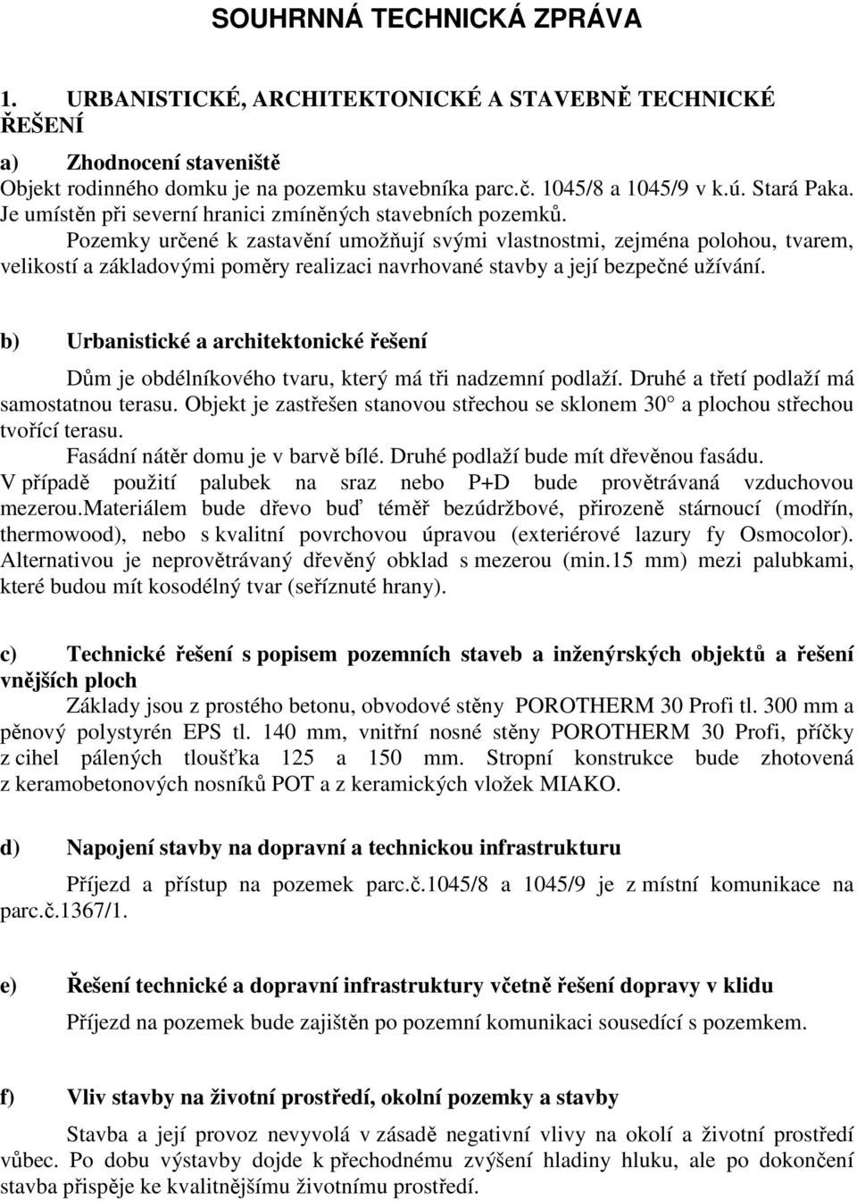 Pozemky určené k zastavění umožňují svými vlastnostmi, zejména polohou, tvarem, velikostí a základovými poměry realizaci navrhované stavby a její bezpečné užívání.