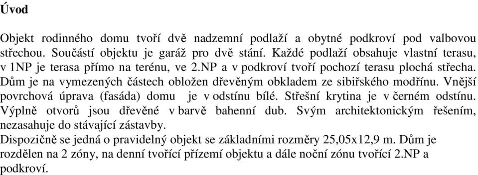 Dům je na vymezených částech obložen dřevěným obkladem ze sibiřského modřínu. Vnější povrchová úprava (fasáda) domu je v odstínu bílé. Střešní krytina je v černém odstínu.