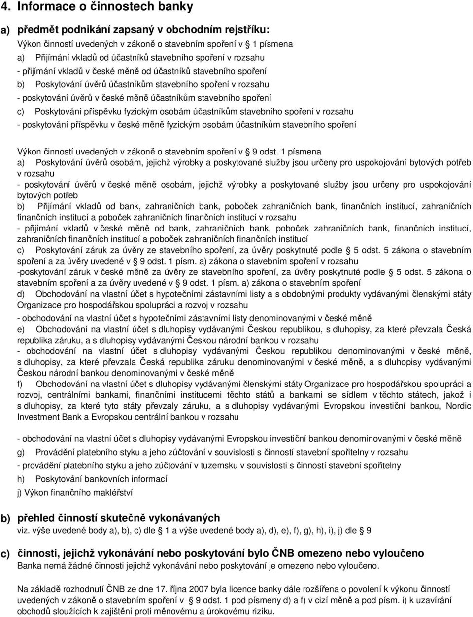 spoření c) Poskytování příspěvku fyzickým osobám účastníkům stavebního spoření v rozsahu - poskytování příspěvku v české měně fyzickým osobám účastníkům stavebního spoření Výkon činností uvedených v