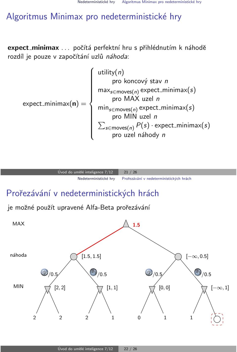 expect minimax(n) = min s йmoves(n) expect minimax(s) ф pro uzel n s йmoves(n) P(s) єexpect minimax(s) 6Ь4 6Ь3 pro uzel n hody n 0 3vod do um їl і inteligence 7/12 21 / 26 Nedeterministick і hry Pro