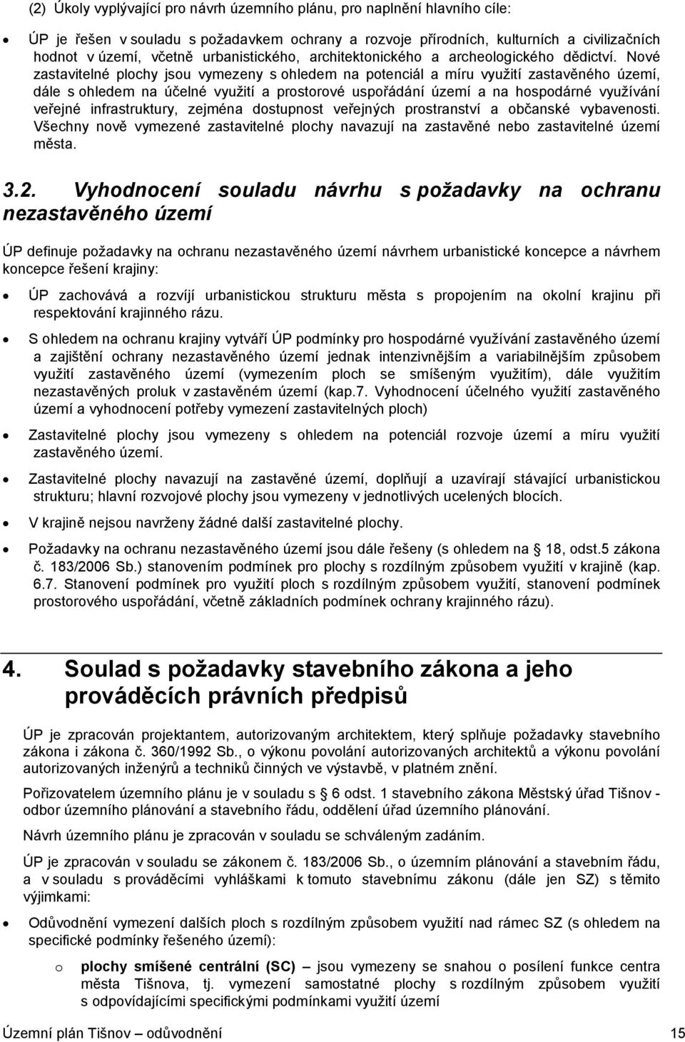 Nové zastavitelné plochy jsou vymezeny sohledem na potenciál a míru využití zastavěného území, dále s ohledem na účelné využití a prostorové uspořádání území a na hospodárné využívání veřejné