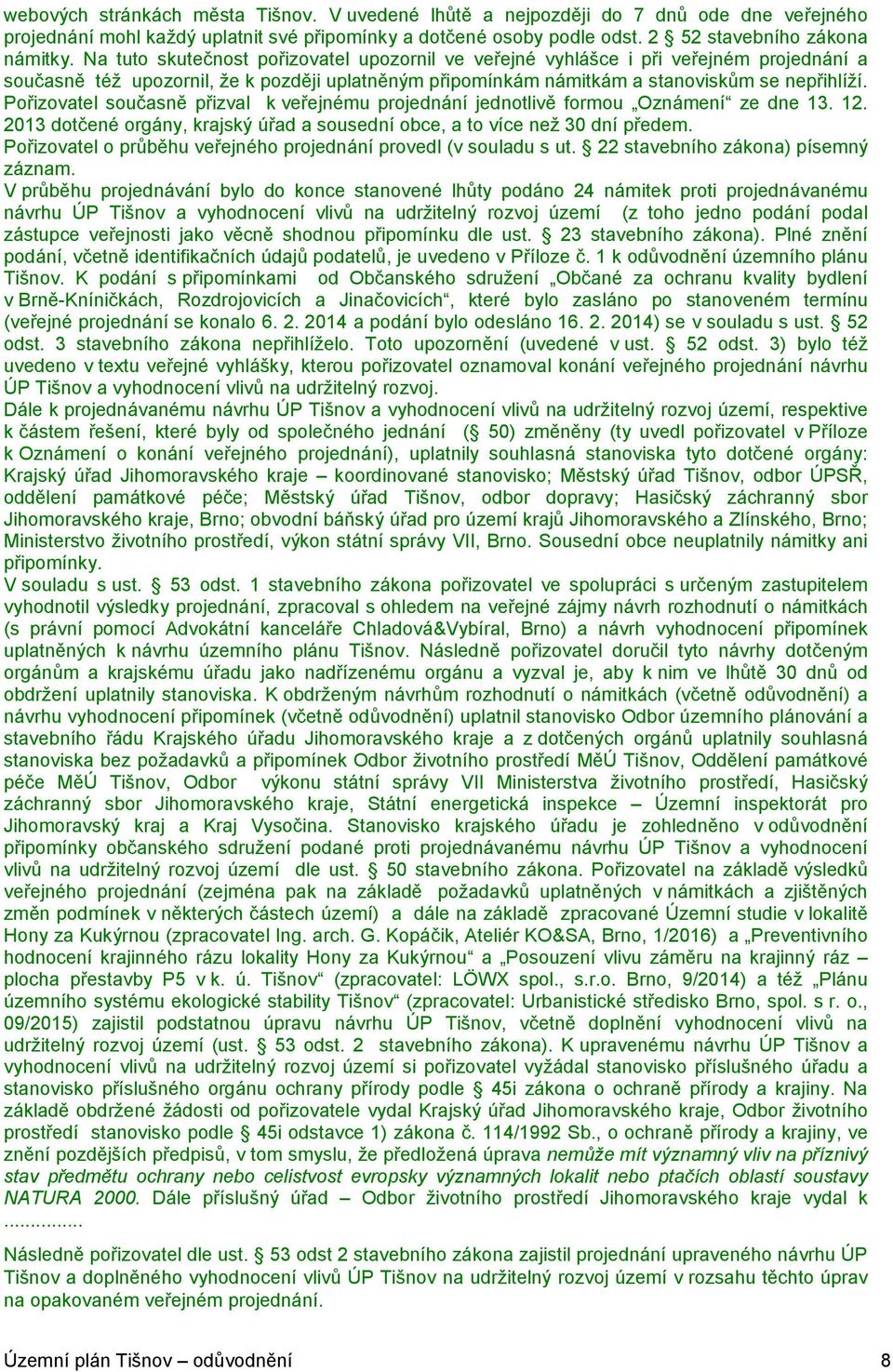 Pořizovatel současně přizval k veřejnému projednání jednotlivě formou Oznámení ze dne 13. 12. 2013 dotčené orgány, krajský úřad a sousední obce, a to více než 30 dní předem.