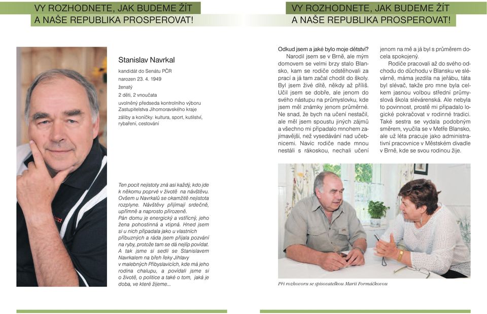 dětství? Narodil jsem se v Brně, ale mým domovem se velmi brzy stalo Blansko, kam se rodiče odstěhovali za prací a já tam začal chodit do školy. Byl jsem živé dítě, někdy až příliš.