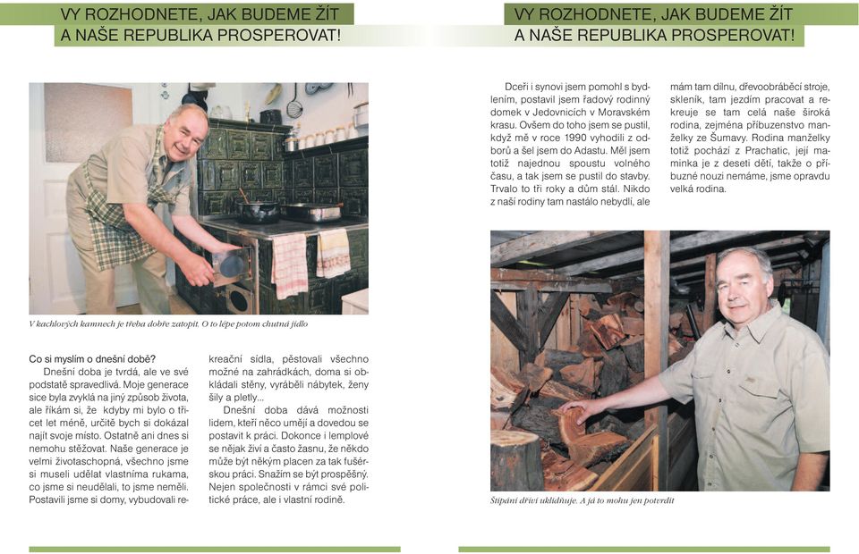 Nikdo z naší rodiny tam nastálo nebydlí, ale mám tam dílnu, dřevoobráběcí stroje, skleník, tam jezdím pracovat a rekreuje se tam celá naše široká rodina, zejména příbuzenstvo manželky ze Šumavy.