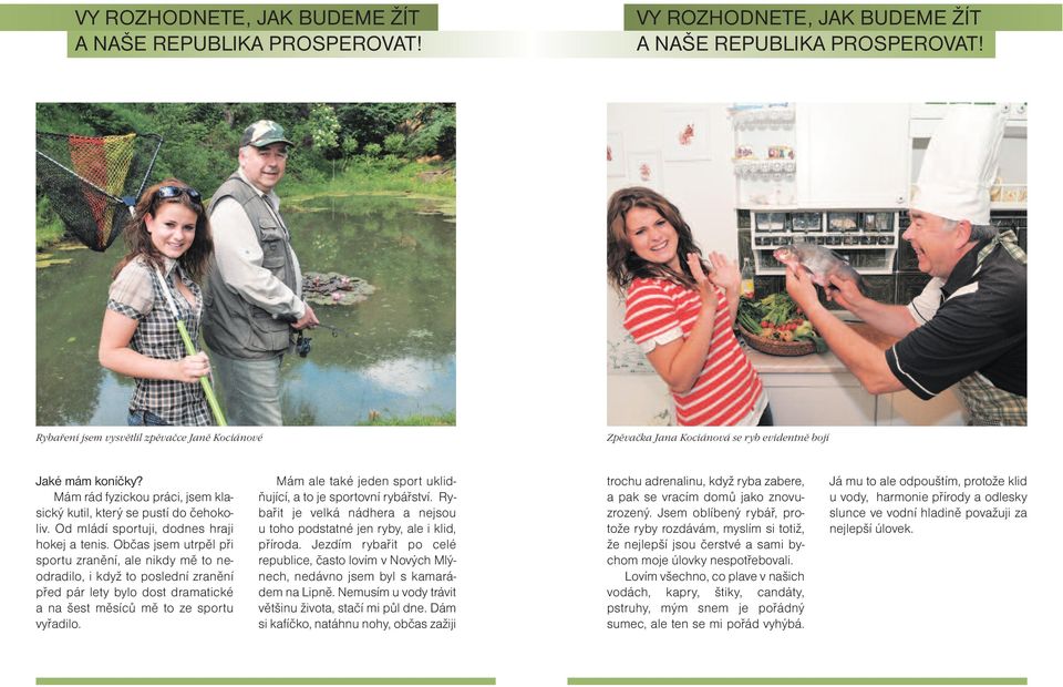 Občas jsem utrpěl při sportu zranění, ale nikdy mě to neodradilo, i když to poslední zranění před pár lety bylo dost dramatické a na šest měsíců mě to ze sportu vyřadilo.