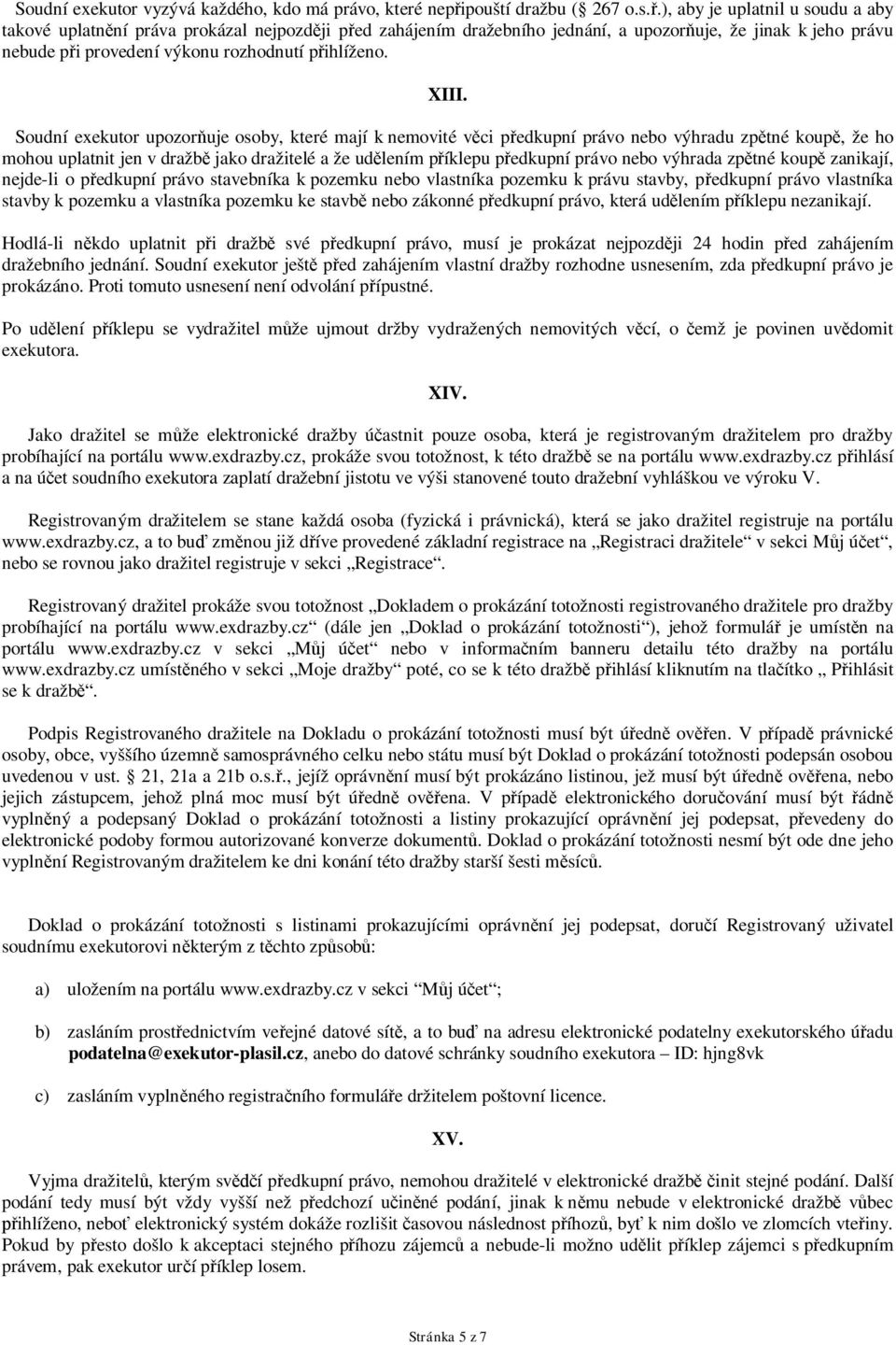 ), aby je uplatnil u soudu a aby takové uplatnění práva prokázal nejpozději před zahájením dražebního jednání, a upozorňuje, že jinak k jeho právu nebude při provedení výkonu rozhodnutí přihlíženo.