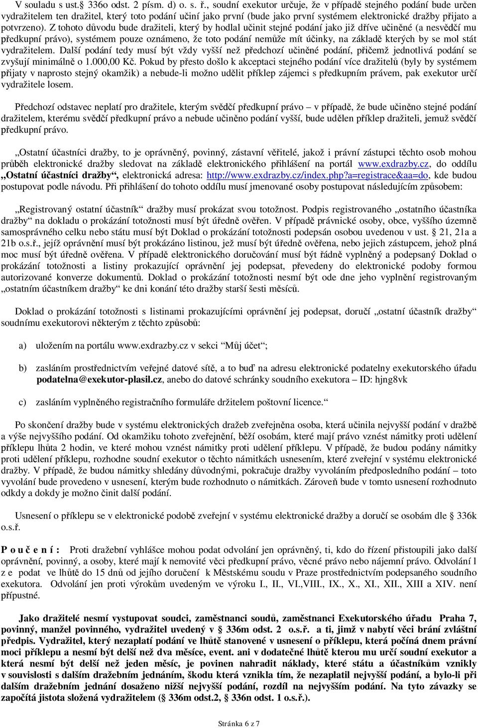 Z tohoto důvodu bude dražiteli, který by hodlal učinit stejné podání jako již dříve učiněné (a nesvědčí mu předkupní právo), systémem pouze oznámeno, že toto podání nemůže mít účinky, na základě