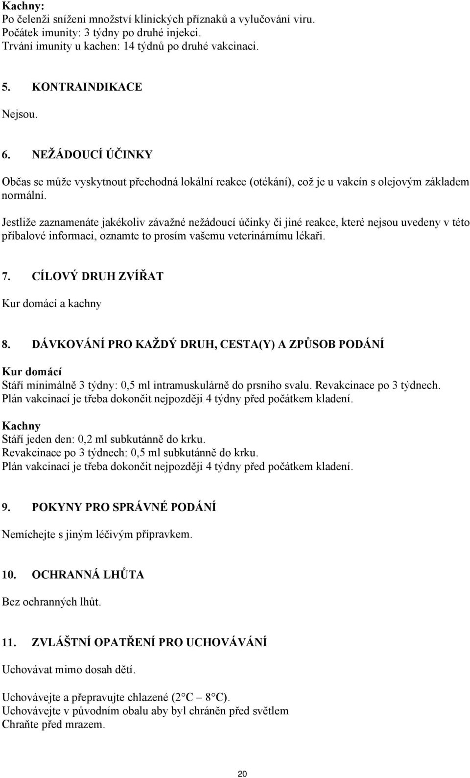 Jestliže zaznamenáte jakékoliv závažné nežádoucí účinky či jiné reakce, které nejsou uvedeny v této příbalové informaci, oznamte to prosím vašemu veterinárnímu lékaři. 7.
