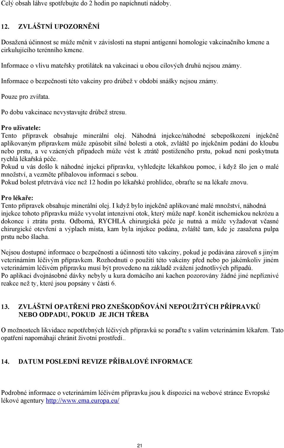 Informace o vlivu mateřsky protilátek na vakcinaci u obou cílových druhů nejsou známy. Informace o bezpečnosti této vakcíny pro drůbež v období snášky nejsou známy. Pouze pro zvířata.