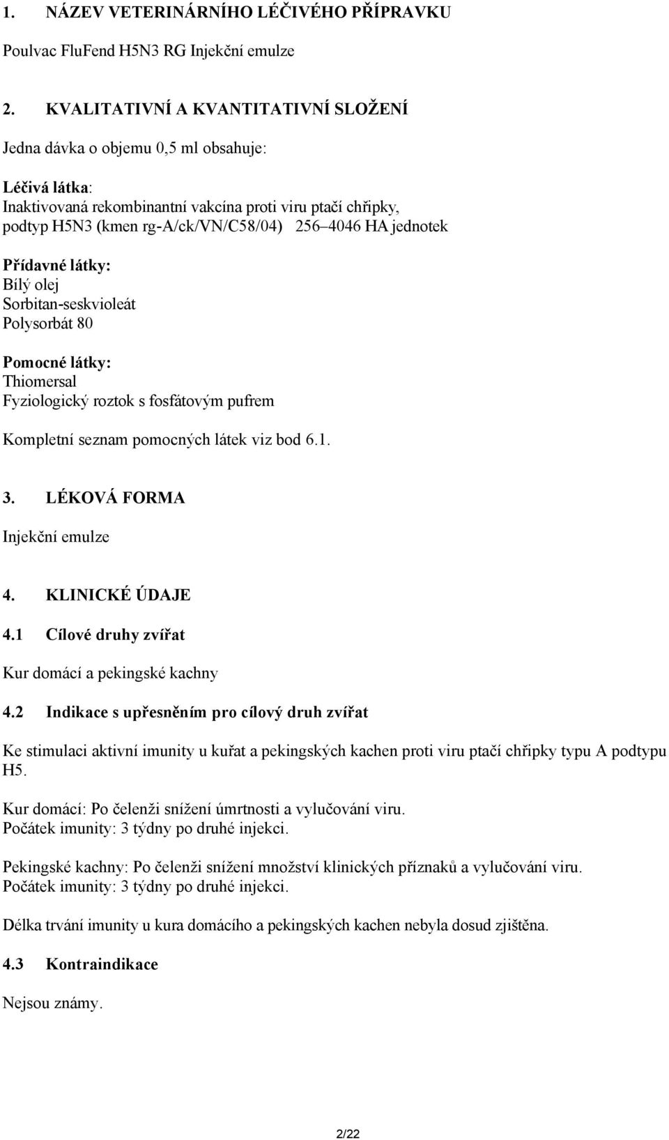 jednotek Přídavné látky: Bílý olej Sorbitan-seskvioleát Polysorbát 80 Pomocné látky: Thiomersal Fyziologický roztok s fosfátovým pufrem Kompletní seznam pomocných látek viz bod 6.1. 3.