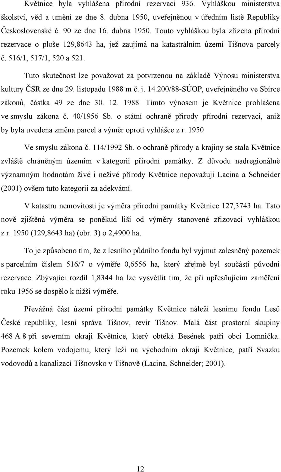 Touto vyhláškou byla zřízena přírodní rezervace o ploše 129,8643 ha, jeţ zaujímá na katastrálním území Tišnova parcely č. 516/1, 517/1, 520 a 521.