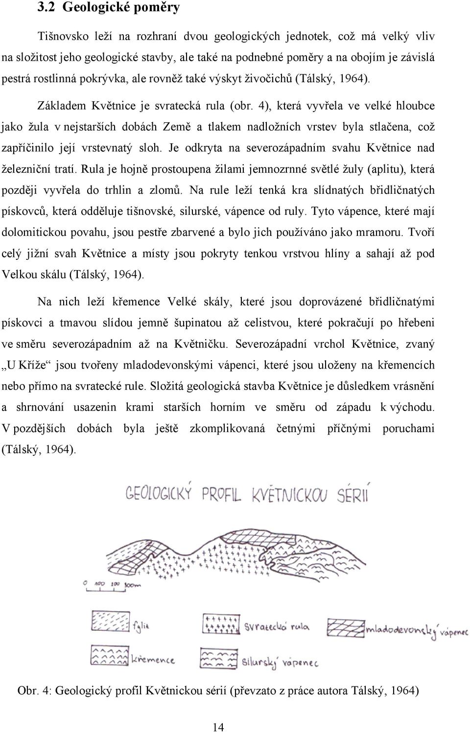 4), která vyvřela ve velké hloubce jako ţula v nejstarších dobách Země a tlakem nadloţních vrstev byla stlačena, coţ zapříčinilo její vrstevnatý sloh.
