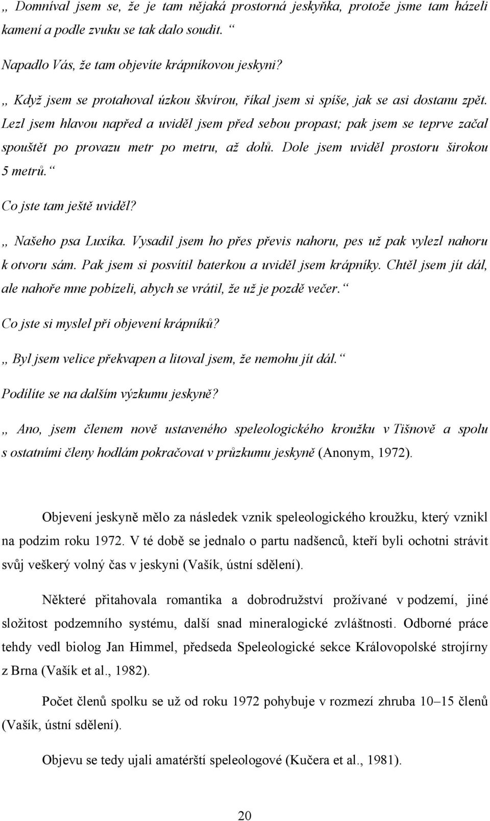 Lezl jsem hlavou napřed a uviděl jsem před sebou propast; pak jsem se teprve začal spouštět po provazu metr po metru, až dolů. Dole jsem uviděl prostoru širokou 5 metrů. Co jste tam ještě uviděl?