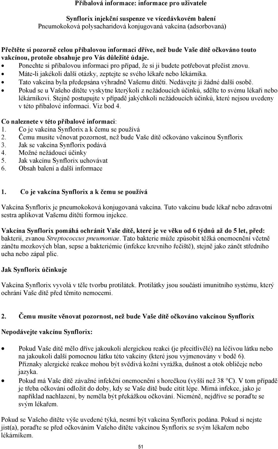 Máte-li jakékoli další otázky, zeptejte se svého lékaře nebo lékárníka. Tato vakcína byla předepsána výhradně Vašemu dítěti. Nedávejte ji žádné další osobě.