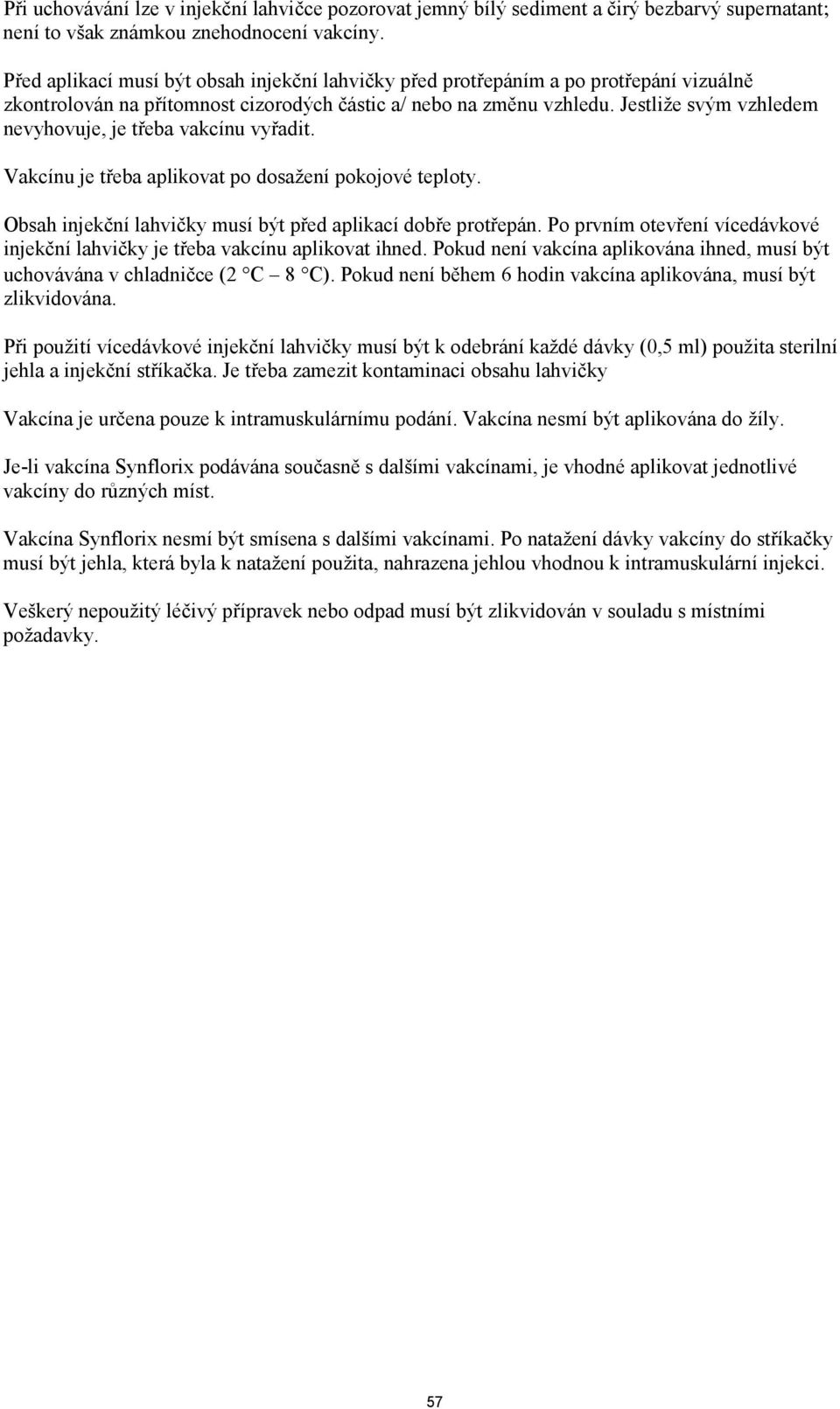 Jestliže svým vzhledem nevyhovuje, je třeba vakcínu vyřadit. Vakcínu je třeba aplikovat po dosažení pokojové teploty. Obsah injekční lahvičky musí být před aplikací dobře protřepán.