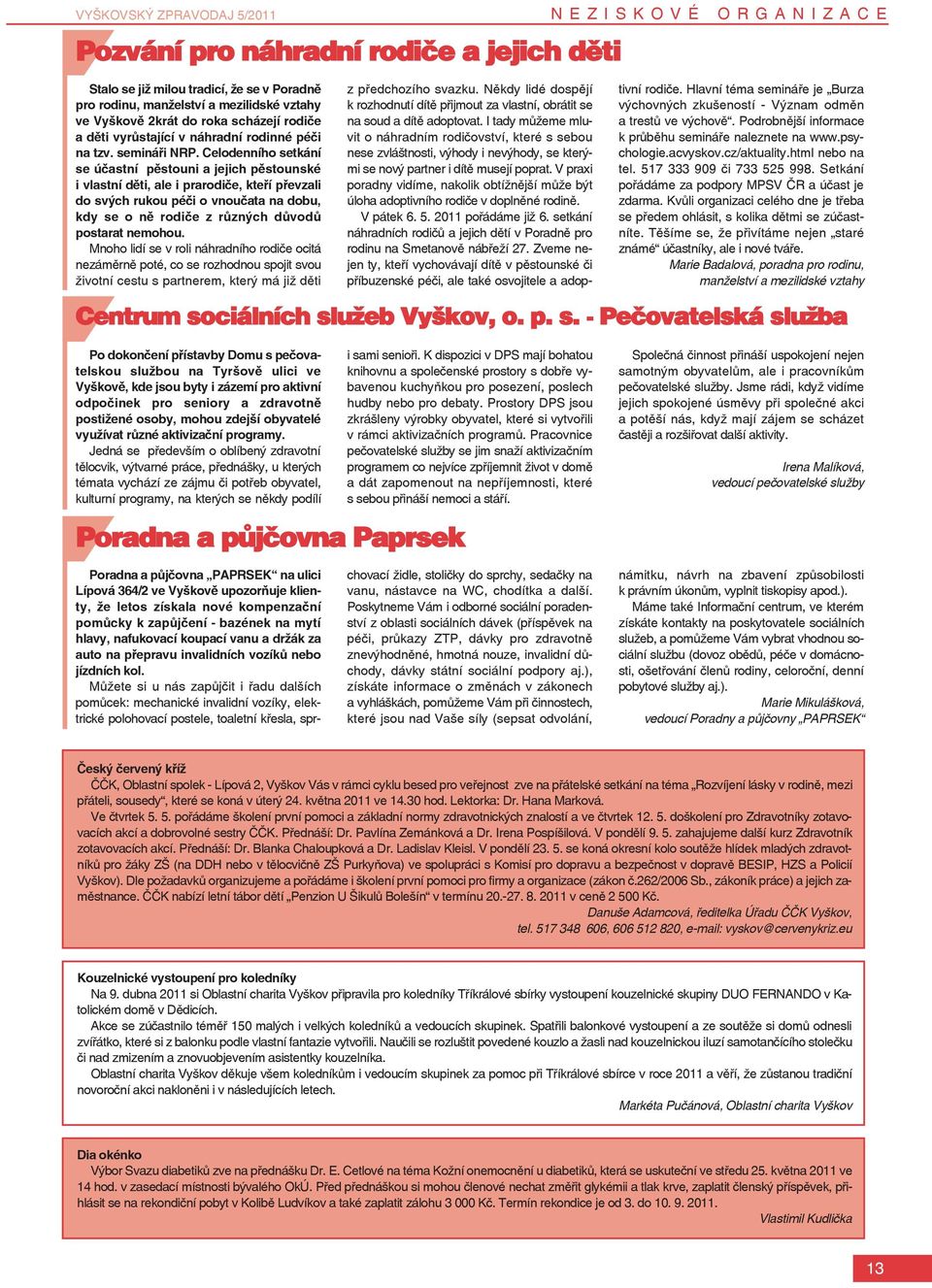 Celodenního setkání se účastní pěstouni a jejich pěstounské i vlastní děti, ale i prarodiče, kteří převzali do svých rukou péči o vnoučata na dobu, kdy se o ně rodiče z různých důvodů postarat