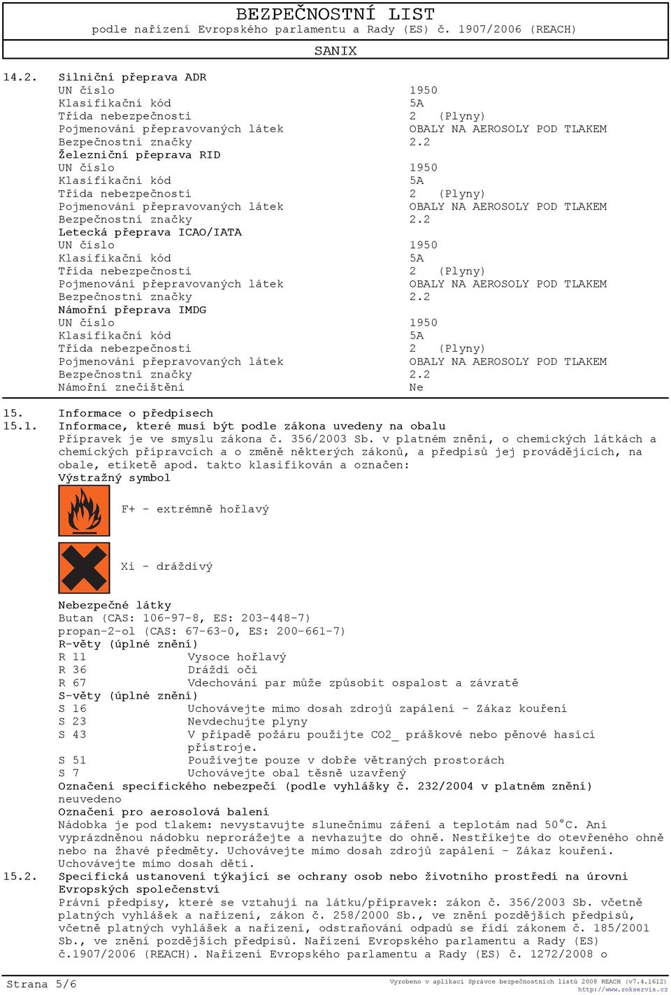 takto klasifikován a oznaèen: Výstražný symbol F+ - extrémnì hoølavý Xi - dráždivý Nebezpeèné látky Butan (CAS: 106-97-8, ES: 203-448-7) propan-2-ol (CAS: 67-63-0, ES: 200-661-7) R-vìty (úplné znìní)