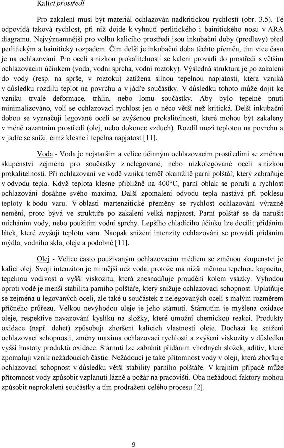Pro oceli s nízkou prokalitelností se kalení provádí do prostředí s větším ochlazovacím účinkem (voda, vodní sprcha, vodní roztoky). Výsledná struktura je po zakalení do vody (resp.