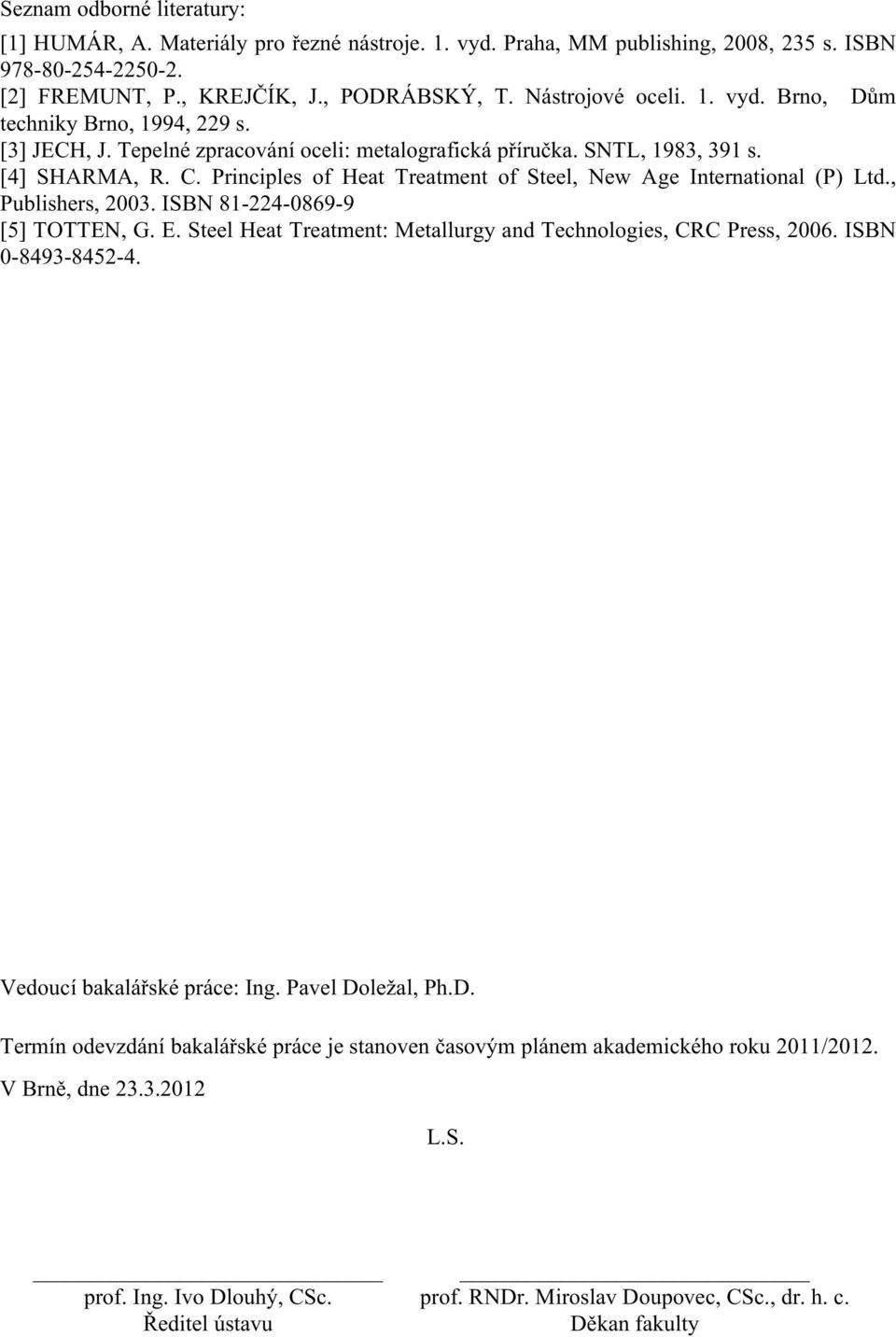 Principles of Heat Treatment of Steel, New Age International (P) Ltd., Publishers, 2003. ISBN 81-224-0869-9 [5] TOTTEN, G. E. Steel Heat Treatment: Metallurgy and Technologies, CRC Press, 2006.