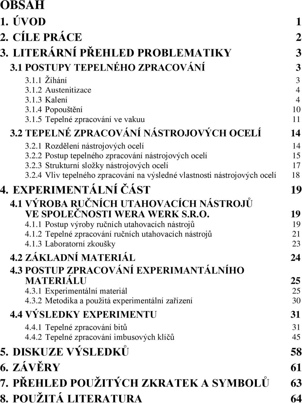 EXPERIMENTÁLNÍ ČÁST 19 4.1 VÝROBA RUČNÍCH UTAHOVACÍCH NÁSTROJŮ VE SPOLEČNOSTI WERA WERK S.R.O. 19 4.1.1 Postup výroby ručních utahovacích nástrojů 19 4.1.2 Tepelné zpracování ručních utahovacích nástrojů 21 4.