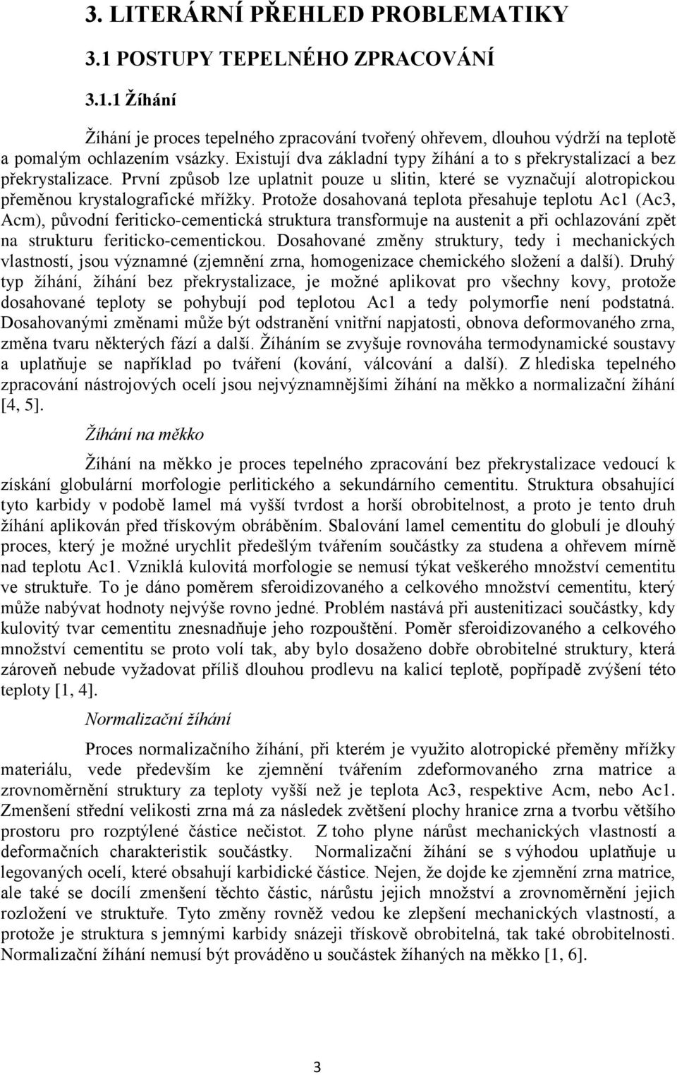 Protože dosahovaná teplota přesahuje teplotu Ac1 (Ac3, Acm), původní feriticko-cementická struktura transformuje na austenit a při ochlazování zpět na strukturu feriticko-cementickou.