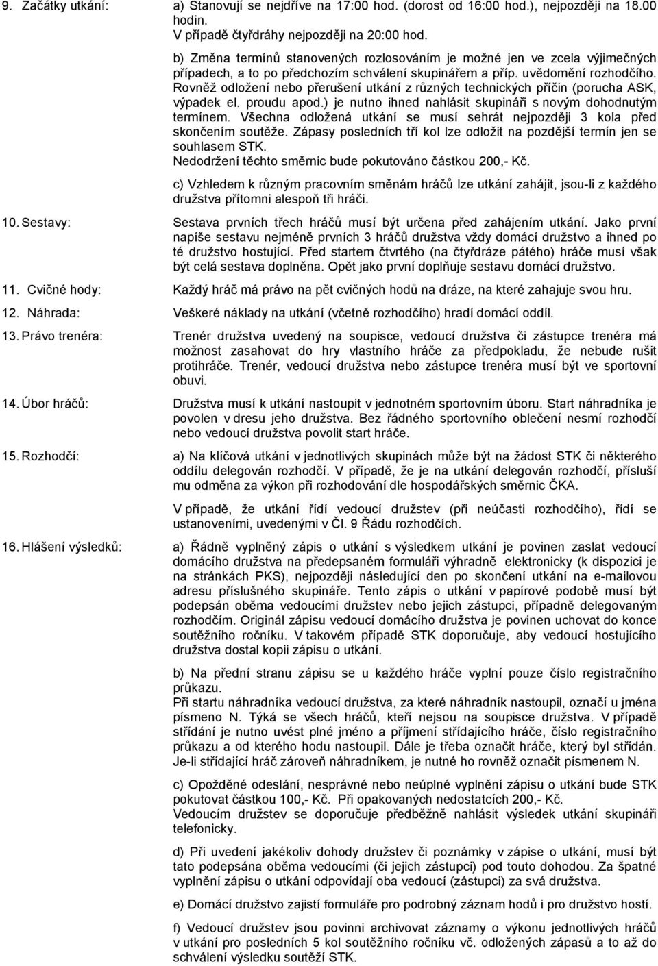 Rovněž odložení nebo přerušení utkání z různých technických příčin (porucha ASK, výpadek el. proudu apod.) je nutno ihned nahlásit skupináři s novým dohodnutým termínem.