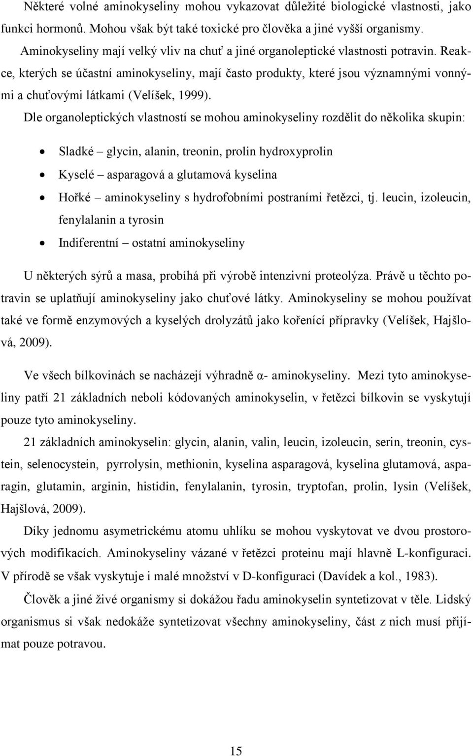 Reakce, kterých se účastní aminokyseliny, mají často produkty, které jsou významnými vonnými a chuťovými látkami (Velíšek, 1999).
