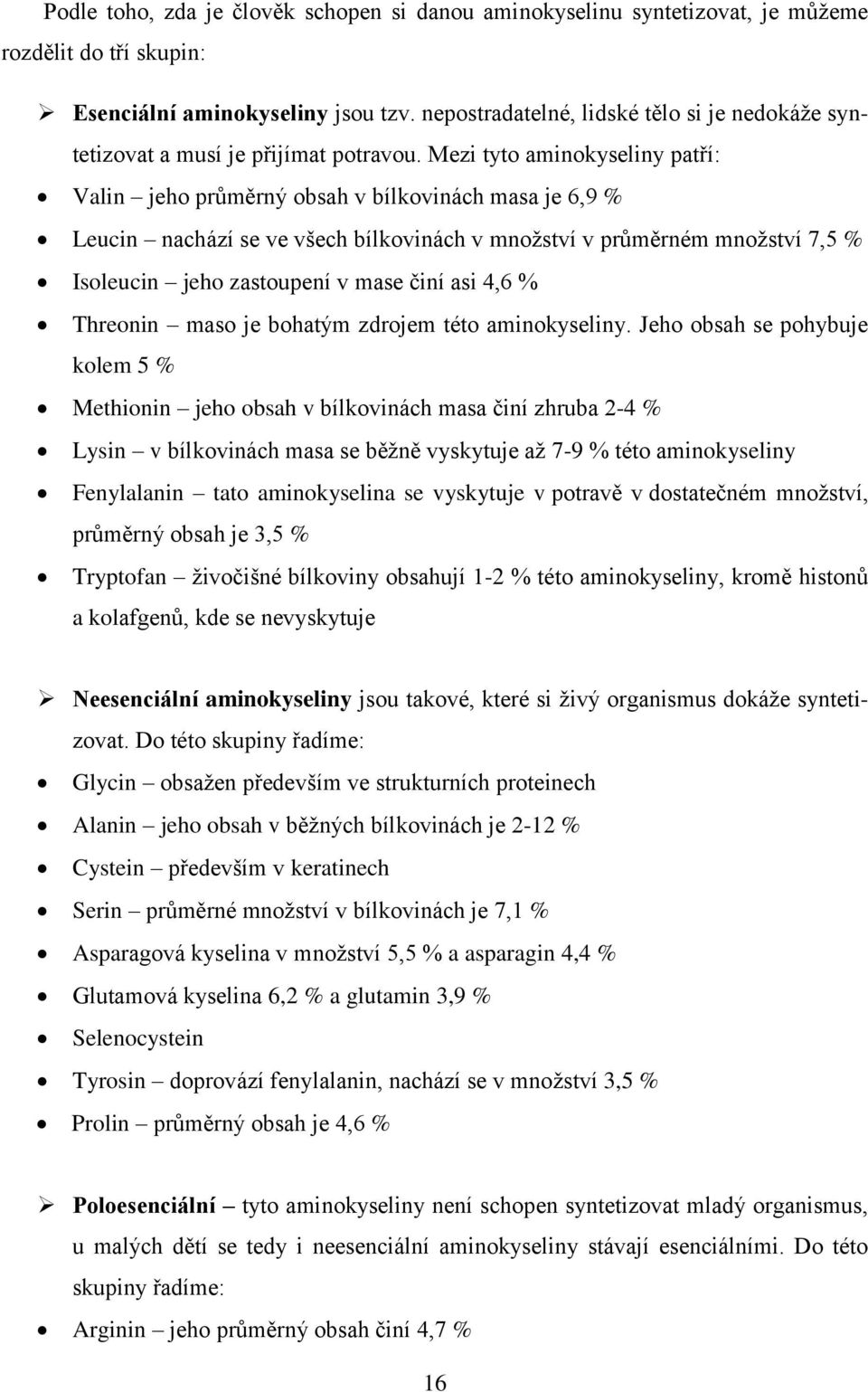 Mezi tyto aminokyseliny patří: Valin jeho průměrný obsah v bílkovinách masa je 6,9 % Leucin nachází se ve všech bílkovinách v množství v průměrném množství 7,5 % Isoleucin jeho zastoupení v mase činí