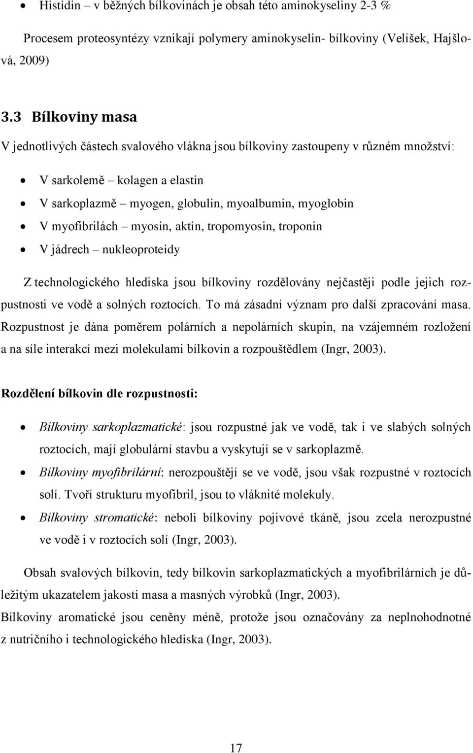 myofibrilách myosin, aktin, tropomyosin, troponin V jádrech nukleoproteidy Z technologického hlediska jsou bílkoviny rozdělovány nejčastěji podle jejich rozpustnosti ve vodě a solných roztocích.