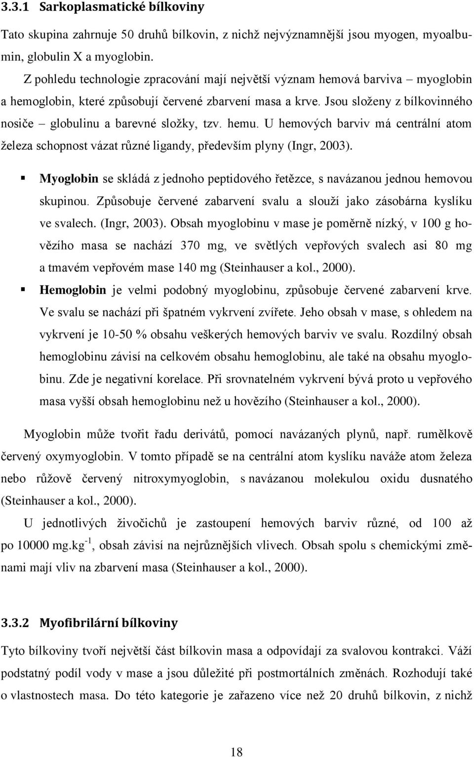 Jsou složeny z bílkovinného nosiče globulinu a barevné složky, tzv. hemu. U hemových barviv má centrální atom železa schopnost vázat různé ligandy, především plyny (Ingr, 2003).