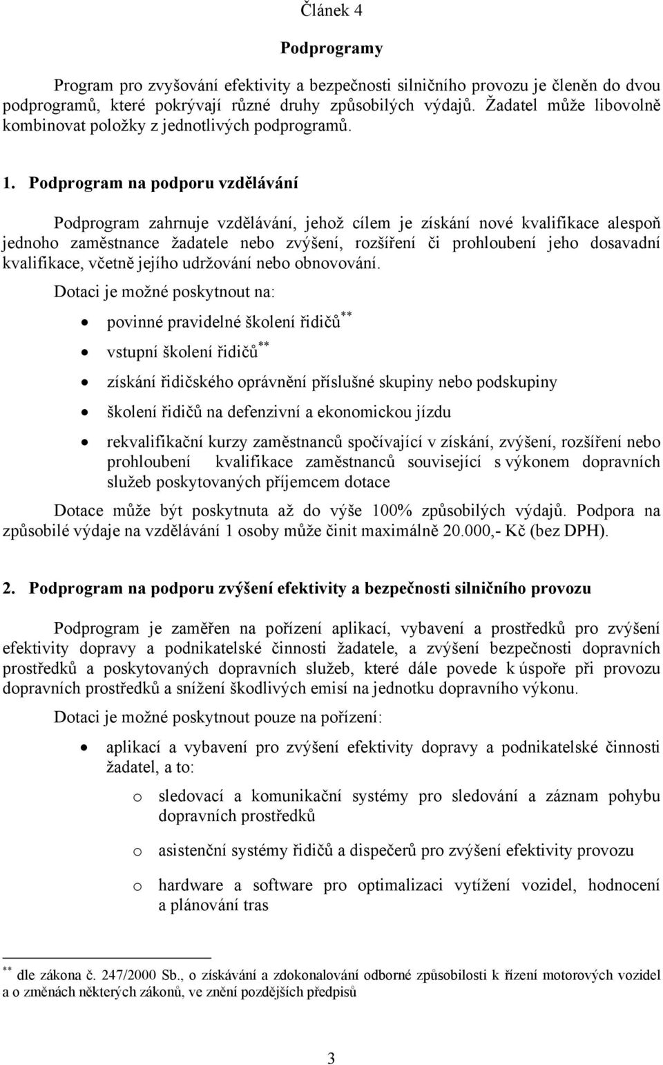 Podprogram na podporu vzdělávání Podprogram zahrnuje vzdělávání, jehož cílem je získání nové kvalifikace alespoň jednoho zaměstnance žadatele nebo zvýšení, rozšíření či prohloubení jeho dosavadní