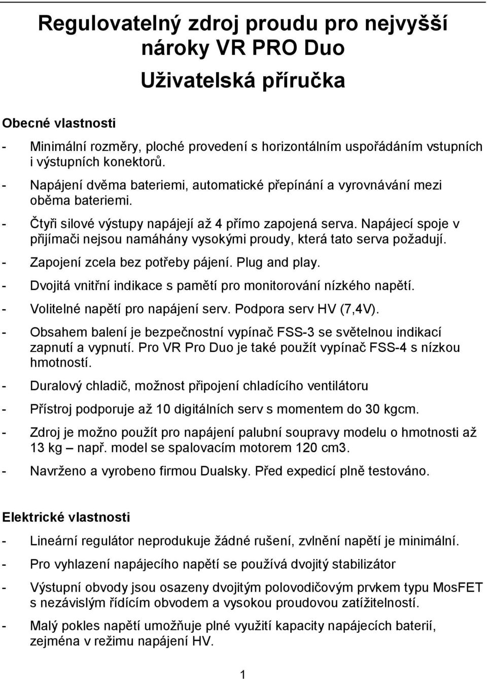 Napájecí spoje v přijímači nejsou namáhány vysokými proudy, která tato serva požadují. - Zapojení zcela bez potřeby pájení. Plug and play.