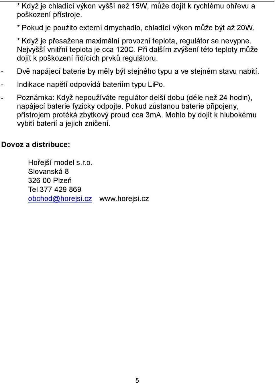 - Dvě napájecí baterie by měly být stejného typu a ve stejném stavu nabití. - Indikace napětí odpovídá bateriím typu LiPo.